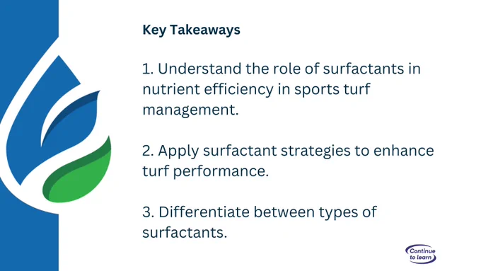 A presentation slide titled 'Key Takeaways' with a logo consisting of a blue and green leaf design. It lists three points: 1. Understand the role of surfactants in nutrient efficiency in sports turf management. 2. Apply surfactant strategies to enhance turf performance. 3. Differentiate between types of surfactants. The slide footer states 'Continue to learn.'