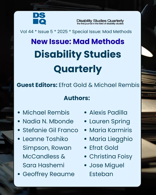 A light blue poster highlighting the latest issue of Disability Studies Quarterly. Heading reads "volume 44, issue 5, 2025." Title reads "New Issue: Mad Methods." Guest editors include Efrat Gold and Michael Rembis. Authors include Michael Rembis, Nadia N. Mbonde, Stefanie Gil Franco, Leanne Toshiko Simpson, Rowan McCandless & Sara Hashemi, Geoffrey Reaume, Alexis Padilla, Lauren Spring, Maria Karmiris, Maria Liegghio, Efrat Gold, Christina Foisy, and Jose Miguel Esteban. 