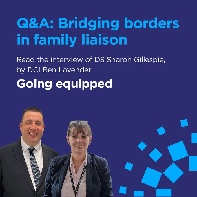 Q&A: Bridging borders in family liaison Read the interview of DS Sharon Gillespie by DCI Ben Lavender Going equipped