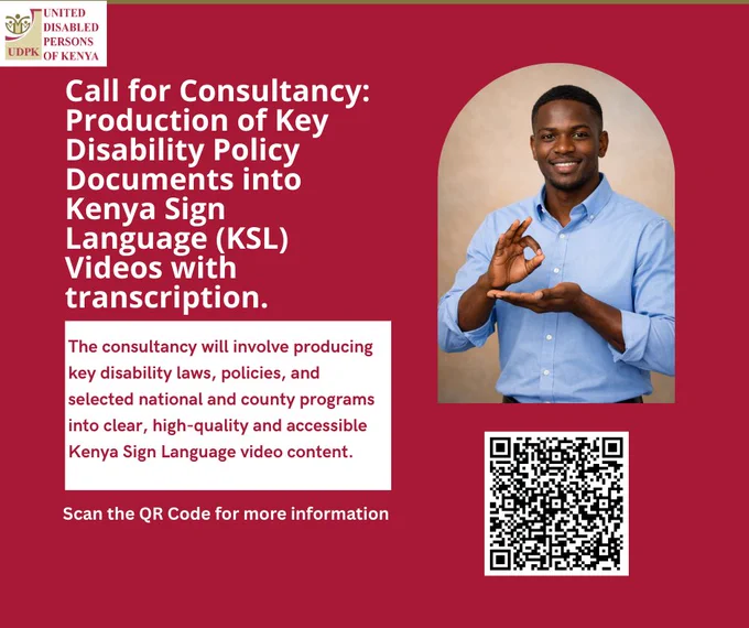 Call for Consultancy: Production of Key Disability Policy Documents into Kenya Sign Language (KSL)

United Disabled Persons of Kenya (UDPK) is inviting applications for a consultancy to support the production of key disability policy documents into Kenya Sign Language (KSL) videos with transcription.

The consultancy will involve producing key disability laws, policies, and selected national and county programmes into clear, high-quality, and accessible Kenya Sign Language video content, accompanied by transcription.

This initiative seeks to enhance access to information for Deaf persons and promote inclusive communication of disability-related laws and policies.

Scan the QR code on the poster or click the following link https://docs.google.com/document/d/1eVH9z8l7qOzEgw5SIaypzDrh6lrp9OXL/edit?usp=sharing&ouid=102693244485127295498&rtpof=true&sd=true for more information.
