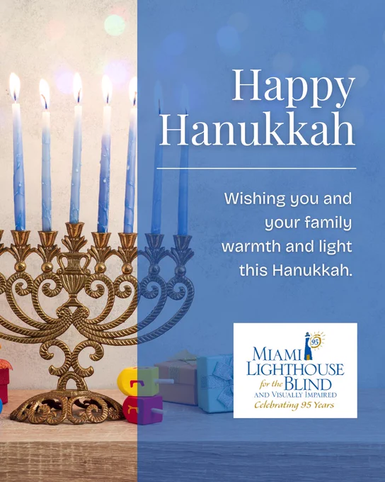 A digital graphic with the background image of a lit minora, with the Miami Lighthouse for the Blind logo at the foreground of the design. Text: Happy Hanukkah, Wishing you and your family warmth and light this Hanukkah.