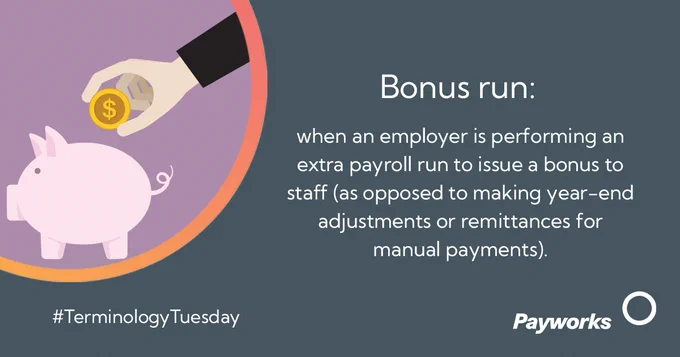 Terminology Tuesday. Bonus run: when an employer is performing an extra payroll run to issue a bonus to staff (as opposed to making year-end adjustments or remittances for manual payments). 