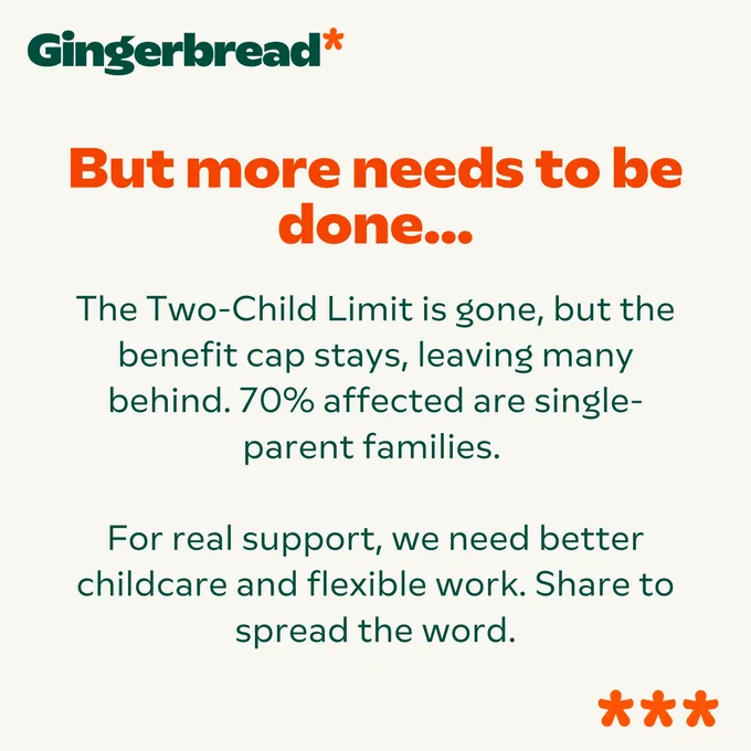 Text graphic highlighting the need for further action after the removal of the Two-Child Limit policy. It notes that the benefit cap remains, affecting many, particularly single-parent families. The message calls for improved childcare and flexible work options.