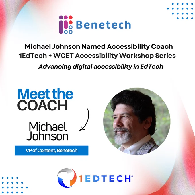Graphic announcing that Michael Johnson, VP of Content at Benetech, has been named an Accessibility Coach for the 1EdTech and WCET Accessibility Workshop Series. The design features the Benetech logo at the top, a circular headshot of Michael Johnson on the right, and the text “Meet the Coach” alongside his name and title. The graphic emphasizes advancing digital accessibility in EdTech and includes the 1EdTech logo at the bottom.