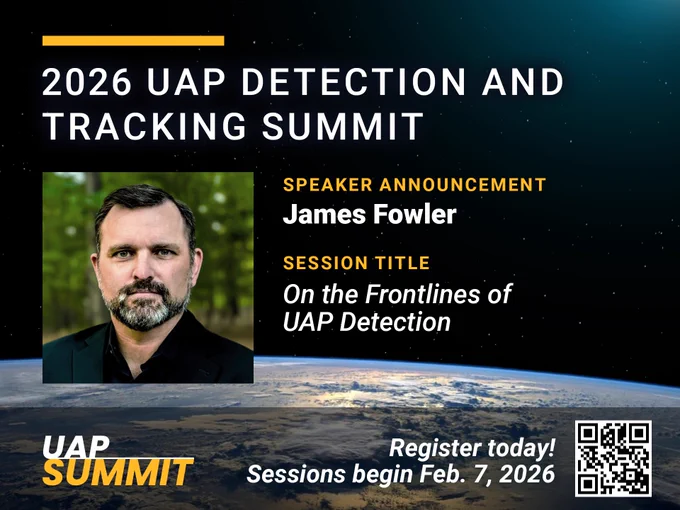2026 UAP Detection and Tracking Summit

Speaker Announcement:
James Fowler

Session Title:
On the Frontlines of UAP Detection

Register today! Sessions begin Feb. 7, 2026

UAP Summit