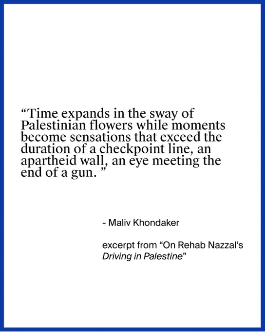 The post is framed by a blue border. Text in the centre reads: 
" Time expands in the sway of Palestinian flowers while moments become sensations that exceed the duration of a checkpoint line, an apartheid wall, an eye meeting the end of a gun." – Maliv Khondaker, excerpt from "On Rehab Nazzal's Driving in Palestine"