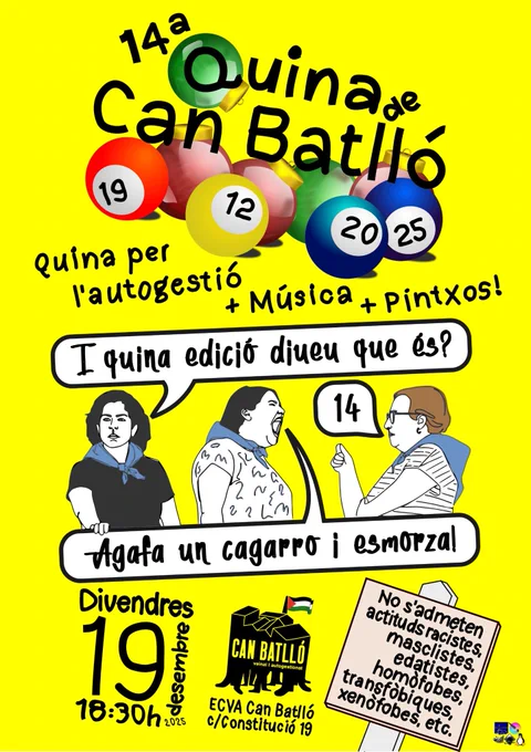 14a Quina de Can Batlló
19/12/2025, 18:30h
C/ Constitució, 19, La Bordeta
Quina per l'autogestió   música  pintxos!
No s'admeten actituds racistes, masclistes, edatistes, transfòbiques, homofobes, xenòfobes, etc.