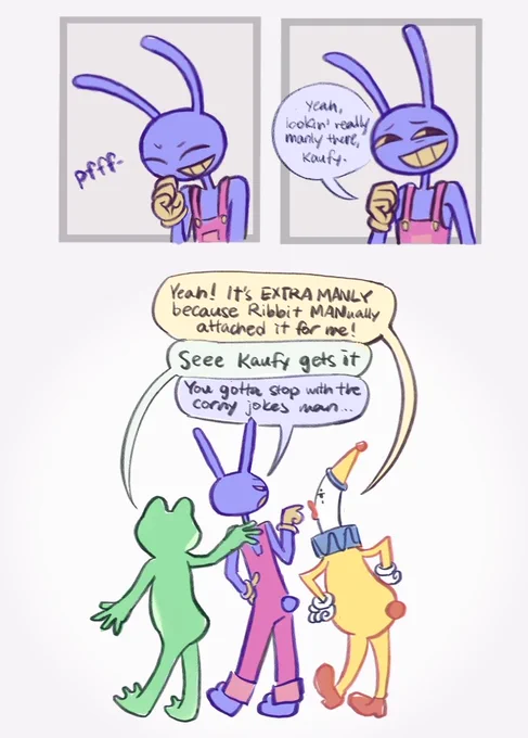 Jax: pfff- yeah, lookin’ real manly there, Kaufy.
Kaufmo: Yeah! It’s EXTRA MANLY because Ribbit MANually attached it for me! 
Ribbit: See Kaufy gets it
Jax: you gotta stop with the corny jokes man…