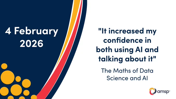 The Maths of Data Science and AI (teacher course) is on 4 February 2026. A participant said "it increased my confidence in both using AI and talking about it".