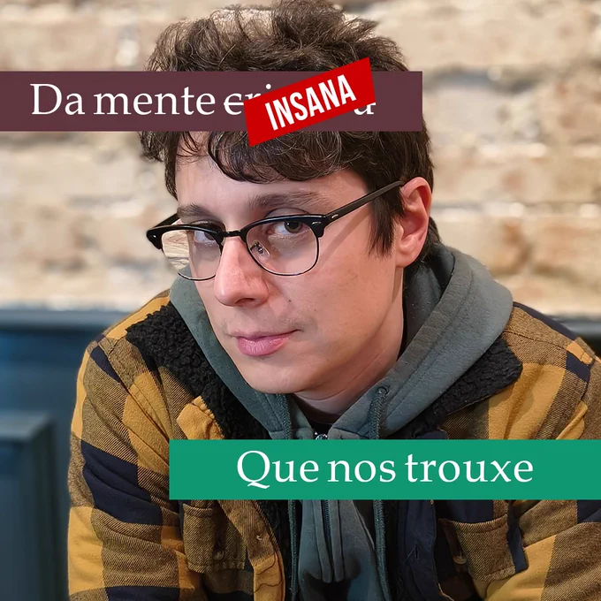 Uma foto do Lucas de óculos e jaqueta, olhando meio sorrindo para a câmera. Em faixas coloridas, o texto diz: "Da mente cri [riscado, sobreposto por:] INSANA"
"Que nos trouxe"

