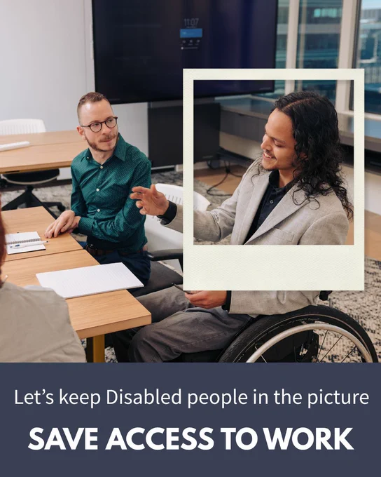 A photo of two men in a work meeting. One is using a wheelchair and is framed as if in a Polaroid photo. Text below them says "Let's keep Disabled people in the picture. Save Access to Work."