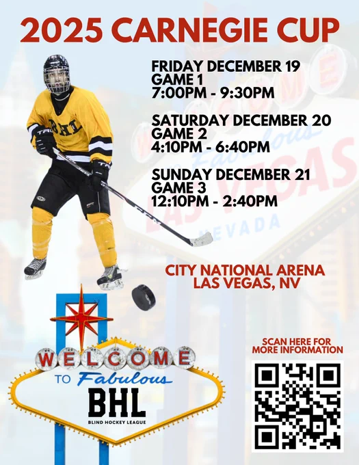 Blind hockey player with the puck on his stick, QR code to scan and 3 game schedule for 2025 Carnegie Cup: Game 1: Friday December 19, 7:00PM – 9:30PM
Game 2: Saturday December 20. 4:10PM - 6:40PM 
Game 3: Sunday December 21, 12:10PM – 2: 40 PM