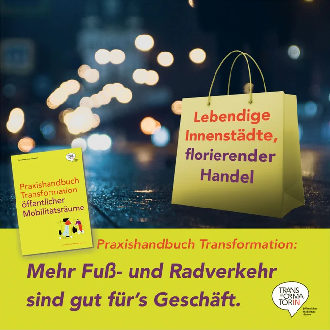 Abb: Platz einer Innenstadt in der Nacht. Dunkel und in der Unschärfe. Lichterschein – etwas weihnachtliche Atmssphäre. Ein Einkaufssackerl mit der Aufschrift: Lebendige Innenstädte, florierender Handel
Klein ein gelbes Buch mit großen Lettern: Praxishandbuch Transformation öffentlicher Mobilitätsräume

Überschrift: Mehr Fuß- und Radverkehr sind gut fürs Geschäft
Subline: Praxishandbuch Transformation
Logo: Transformator:in, Logozusatz: öffentlicher Mobilitätsräume
