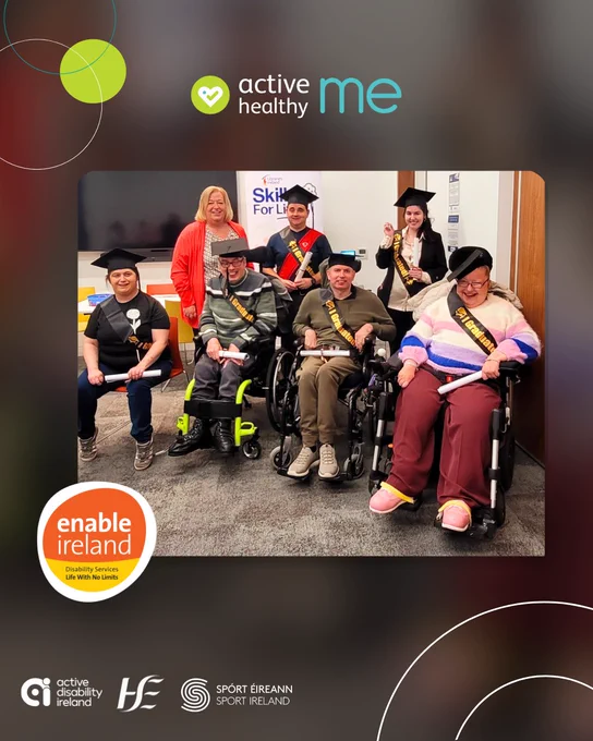 An image a group of people posing; some standing, some sitting and some are wheelchair users. People are wearing a graduation sach and caps. Includes the Active Disability Ireland logo, Active Healthy Me logo, HSE logo, Enable Ireland logo and Sport Ireland logo. 