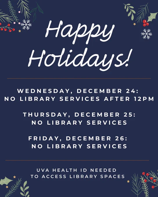 Happy holidays

Wednesday, December 24:
No library services after 12pm

Thursday, December 25:
No library services

Friday, December 26:
No library services

U V A Health I D needed to access library spaces 