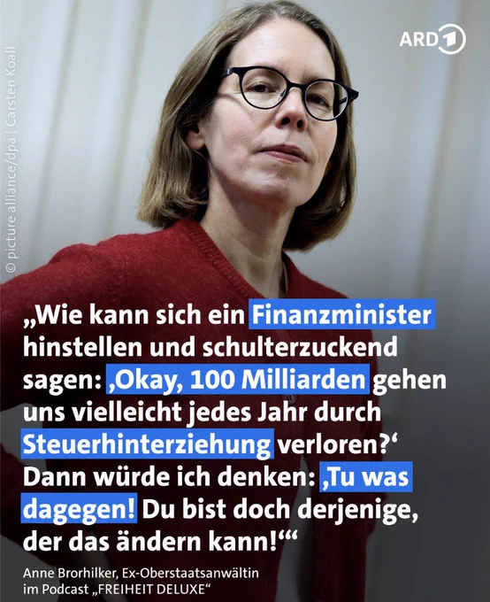„Wie kann sich ein Finanzminister hinstellen und schulterzuckend sagen: ,Okay, 100 Milliarden gehen uns vielleicht jedes Jahr durch Steuerhinterziehung verloren?' Dann würde ich denken: ,Tu was dagegen! Du bist doch derjenige, der das ändern kann!"
Anne Brorhilker, Ex-Oberstaatsanwältin im Podcast „FREIHEIT DELUXE"