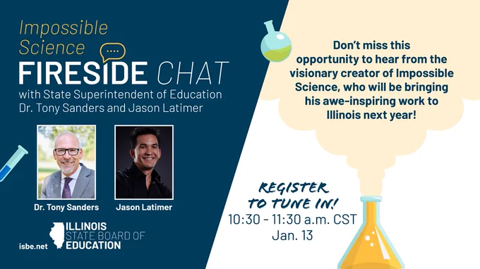 Fireside Chat with State Superintendent of Education Dr. Tony Sanders and Jason Latimer. Don’t miss this opportunity to hear from the visionary creator of Impossible Science, who will be bringing his awe-inspiring work to Illinois in 2026! 