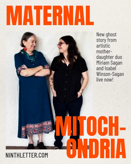 Photo Miriam Sagan and Isabel Winson-Sagan, newest Ninth Letter featured artists. Title: Maternal Mitochodria. Text reads: "New ghost story from artistic mother-daughter duo Miriam Sagan and Isabel Winson-Sagan live now! ninthletter.com"