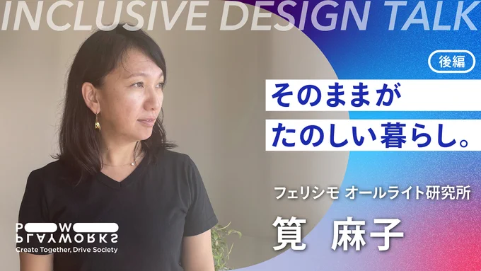 PLAYWORKS INCLUSIVE DESIGN TALK フェリシモ オールライト研究所 筧麻子 後編 そのままが楽しい暮らし。