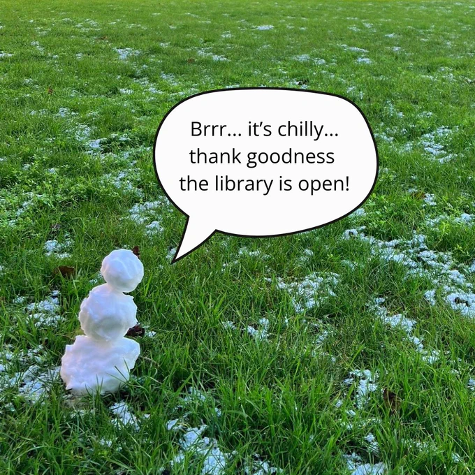 Picture of a tiny snowman with a speech bubble saying "Brrr... it's chilly... thank goodness the library is open!"