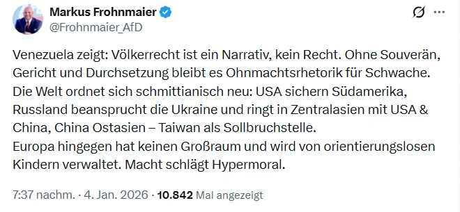 
Markus Frohnmaier
@Frohnmaier_AfD
Venezuela zeigt: Völkerrecht ist ein Narrativ, kein Recht. Ohne Souverän, Gericht und Durchsetzung bleibt es Ohnmachtsrhetorik für Schwache.
Die Welt ordnet sich schmittianisch neu: USA sichern Südamerika, Russland beansprucht die Ukraine und ringt in Zentralasien mit USA & China, China Ostasien – Taiwan als Sollbruchstelle.
Europa hingegen hat keinen Großraum und wird von orientierungslosen Kindern verwaltet. Macht schlägt Hypermoral.