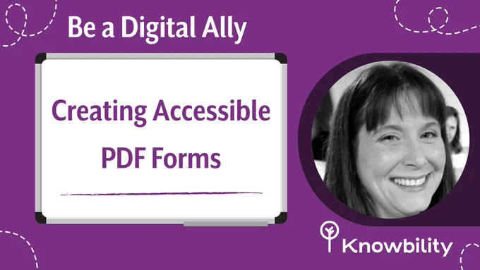 Promo for Knowbility’s Be a Digital Ally. Whiteboard text: Creating Accessible PDF Forms. Black and white photo of a smiling woman on a purple background.