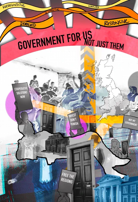 A colourful political collage featuring protest scenes, government buildings, and a map of the United Kingdom. Ribbons labelled “Representative,” “Co‑operative,” “Connected,” “Devolved,” and “Responsive” run across the top. In the centre, large text reads “Government for us not just them.” People hold signs with messages such as “Cooperative solutions now,” “Invest don’t punish,” “Not my government,” and “Free the regions.” The composition mixes photographs and illustrations in bright, layered colours.