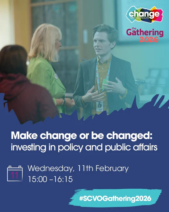 picture of people talking during gathering, logo of Change Mental Health and the SCVO Gathering and text: 
Make change or be changed: 
investing in policy and public affairs
Wednesday, 11 February 
15:00 –16:15 
#SCVOGathering2026