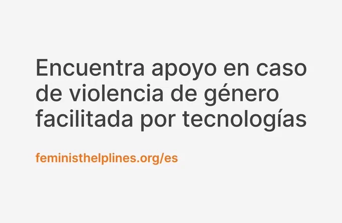 Texto gris oscuro sobre fondo gris claro que dice ""Encuentra apoyo en caso de violencia de género facilitada por tecnologías" junto con la dirección web "feministhelplines.org/es" en naranja.