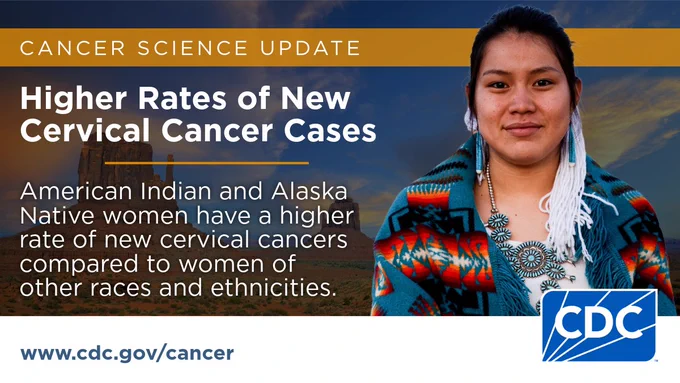 Profile of a woman with blurred image of a reservation in the background. Text reads “Cancer Science Update. Higher Rates of New Cervical Cancer Cases. American Indian and Alaska Native women have a higher rate of new cervical cancers compared to women of other races and ethnicities. 