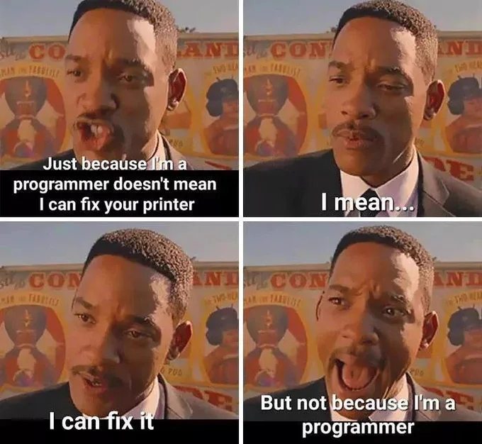 Will Smith shouting "Just because I'm a programmer doesn't mean I can fix your printer." He pauses "I mean, ... I can fix it" he continues "but not because I'm a programmer"