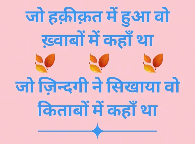 जो हक़ीक़त में हुआ वो ख़्वाबों में कहाँ था, जो ज़िन्दगी ने सिखाया वो किताबों में कहाँ था।