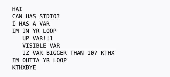   HAI
  CAN HAS STDIO?
  I HAS A VAR
  IM IN YR LOOP
     UP VAR!!1
     VISIBLE VAR
     IZ VAR BIGGER THAN 10? KTHX
  IM OUTTA YR LOOP
  KTHXBYE