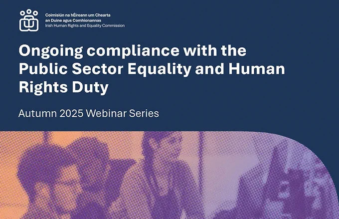 Autumn 2025 Webinar Series: "Ongoing compliance with the Public Sector Equality and Human Rights Duty" by the Irish Human Rights and Equality Commission.