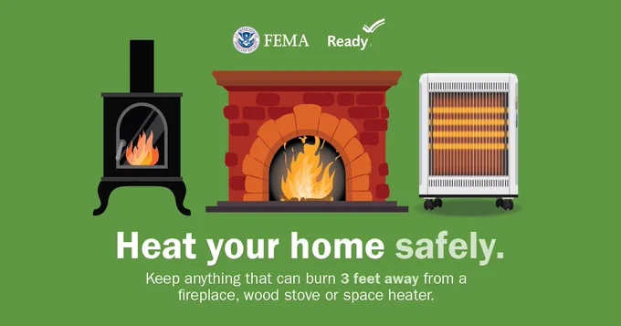 Heat your home safely.

Keep anything that can burn 3 feet away from a fireplace, wood stove or space heater.