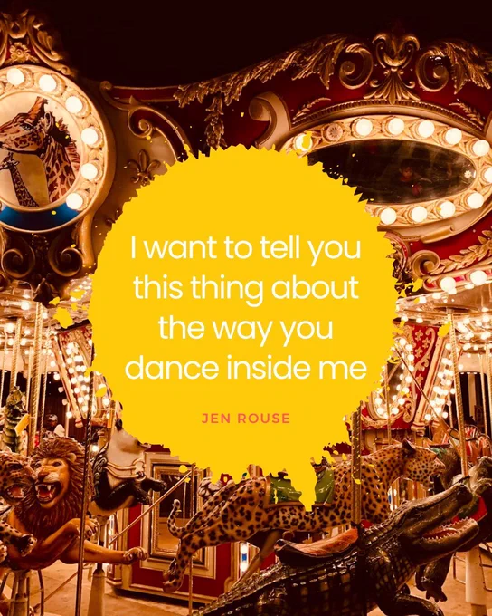 Image of lit-up carousel with lions and leopards and a quote in yellow "I want to tell you this thing about the way you dance inside me" by Jen Rouse