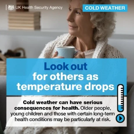 Image of a lady with a hot drink and cold weather warning - Look out for others as the temperature drops. Cold weather can have serious health consequences for health. Older people, young children and those with certain long-term health conditions may be particularly at risk.