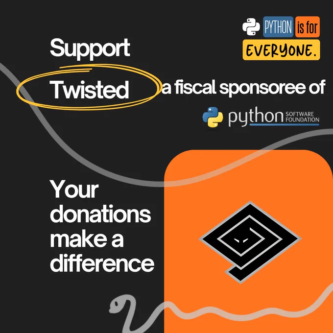 Graphic with the text "Support Twisted, a Fiscal Sponsoree of the Python Software Foundation". The top right has the campaign branding of colored blocks that states "Python is for everyone." The bottom left has the text "Your donations make a difference" and the bottom right has an orange block of color with the Twisted logo: a diamond swirled snake in black with a grey outline.