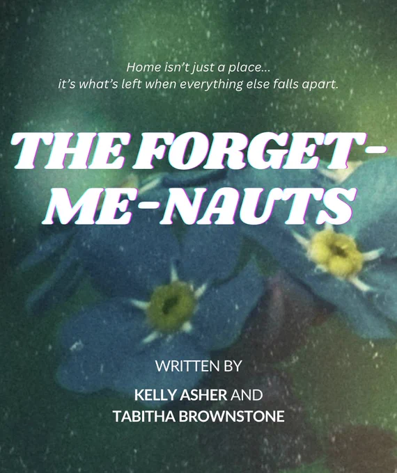 ECU of forget-me-not flowers. 

White Text (from top to bottom):

Home isn't just a place...it's what's left when everything else falls apart.

THE FORGET-ME-NAUTS
Written by
Kelly Asher and Tabitha Brownstone