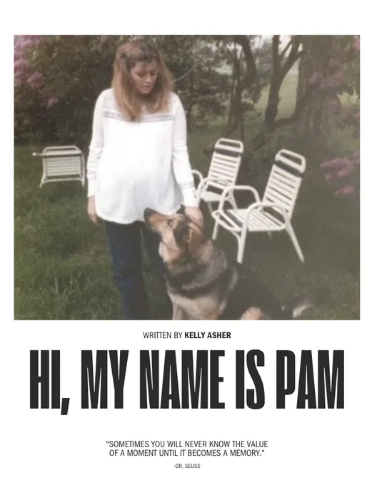 A woman and a dog before Lilacs and lawn chairs.
Black text: Hi, My Name is Pam Written by Kelly Asher
"Sometimes you will never know the value of a moment until it becomes a memory." Dr. Seuss