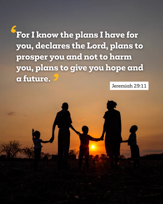  ‘For I know the plans I have for you, declares the Lord, plans to prosper you and not to harm you, plans to give you hope and a future.’ Jeremiah 29:11 