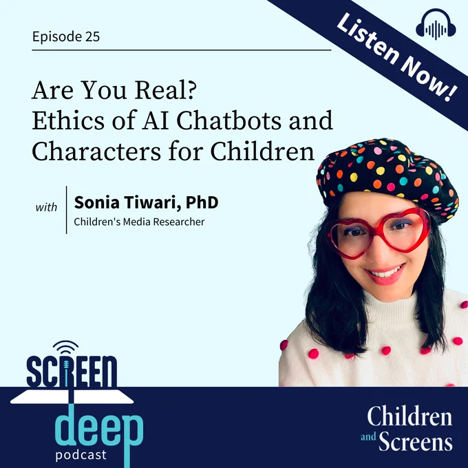 ScreenDeep podcast episode 25 titled "Are You Real? Ethics of AI Chatbots and Characters for Children" featuring guest Sonia Tiwari, PhD, a children's media researcher. The graphic includes a 'Listen Now!' banner in the upper right corner and a headshot of Dr. Tiwari on the bottom right corner -- wearing a polka dot hat and red heart-shaped glasses 
