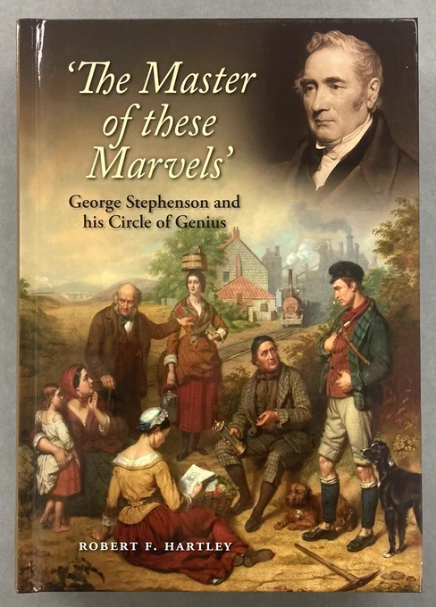 Front cover of the book ‘The Master of these Marvels. George Stephenson and his Circle of Genius', by Robert F. Hartley. It features a full colour rendition of the oil painting 'The birthplace of the locomotive - Killingworth Colliery' by John Lindsay Lucas. In the top right is a black and white inset, the portrait of George Stephenson by Henry Perronet Briggs.