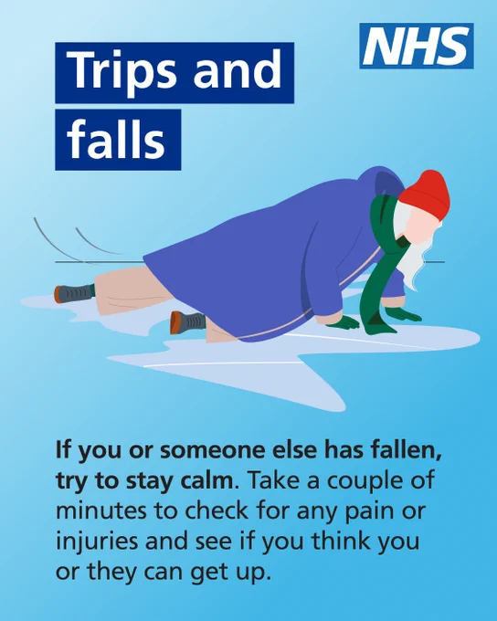 Illustration of an elderly woman lying on the floor after slipping on ice. Copy reads: Trips and Falls. If you or someone else has fallen, try to stay calm. Take a couple of minutes to check for any pain or injuries and see if you think you or them can get up. NHS logo is in the top right corner.
