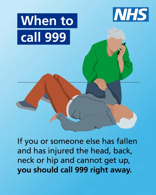 Illustration of person on the phone whilst holding the hand of an elderly man who has fallen. Copy reads: When to call 999. If you or someone else has fallen and has injured the head, back, neck or hip and cannot get up, you should call 999 right away. NHS logo is in the top right corner.
