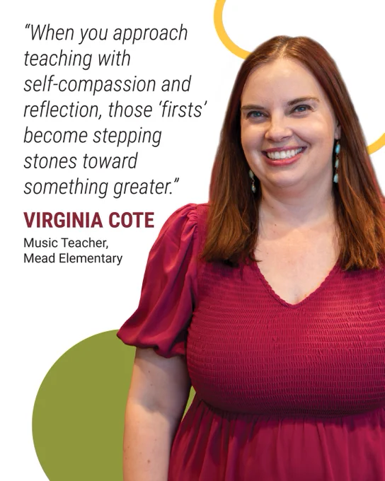 Photo of Virginia Cote. Text: "When you approach teaching with self-compassion and reflection, those 'firsts' become stepping stones toward something greater." Virginia Cote, Music Teacher, Mead Elementary