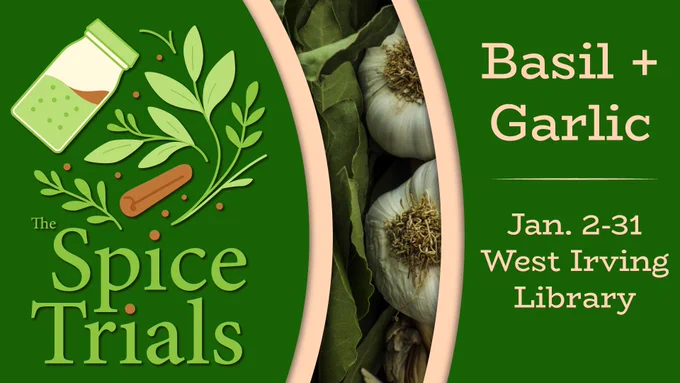 The Spice Trials
Basil   Garlic
Jan. 2-31 | West Irving Library