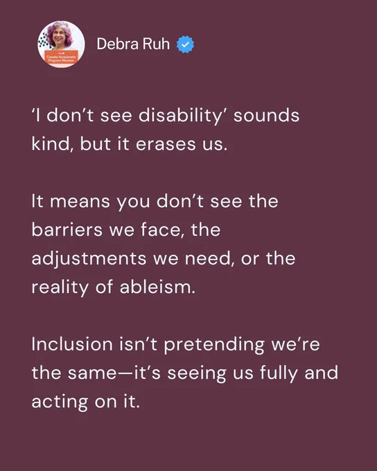 ‘I don’t see disability’ sounds kind, but it erases us. 

It means you don’t see the barriers we face, the adjustments we need, or the reality of ableism. 

Inclusion isn’t pretending we’re the same—it’s seeing us fully and acting on it.