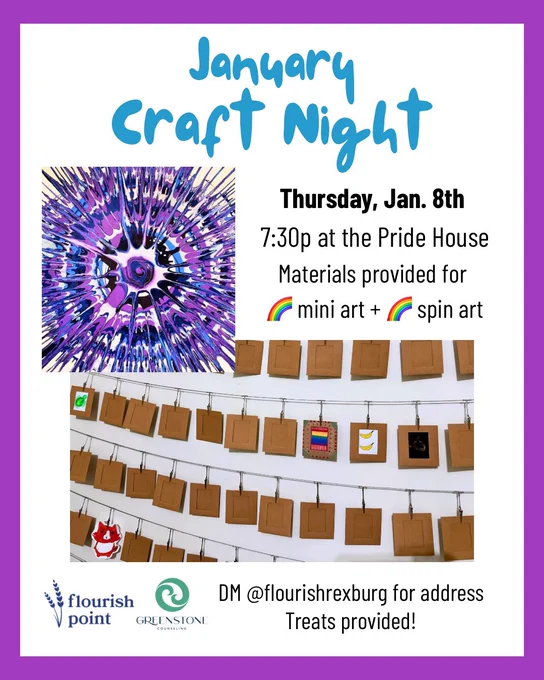 Text and images of spin art and mini art hung up on a line on white background with a fuschia purple outline. Text reads: “January Craft Night. Thursday, Jan. 8th 7:30p at the Pride House. Materials provided for mini art   spin art. DM @flourishrexburg for address. Treats provided! Flourish Point. GREENSTONE Counseling.”