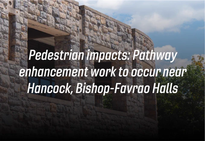 A grey Hokie Stone building with a blue skies above. The words "Pedestrian impacts: Pathway enhancement work to occur near Hancock, Bishop-Favrao Halls" are overlayed on top. 